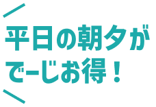 平日の朝夕がでーじお得！