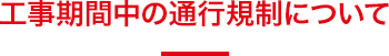 工事期間中の通行規制について