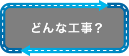 どんな工事？